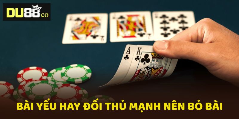 Nếu thấy bài yếu hay đối thủ mạnh nên bỏ bài để giữ vốn